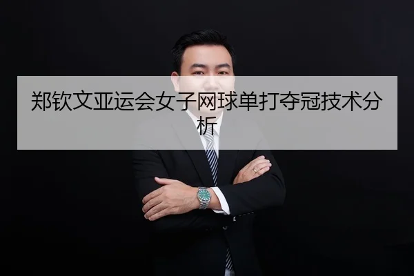 郑钦文亚运会女子网球单打夺冠技术分析